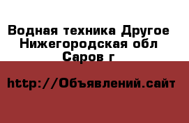 Водная техника Другое. Нижегородская обл.,Саров г.